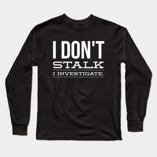 I Don't Stalk I Investigate - Funny Sayings Long Sleeve T-Shirt